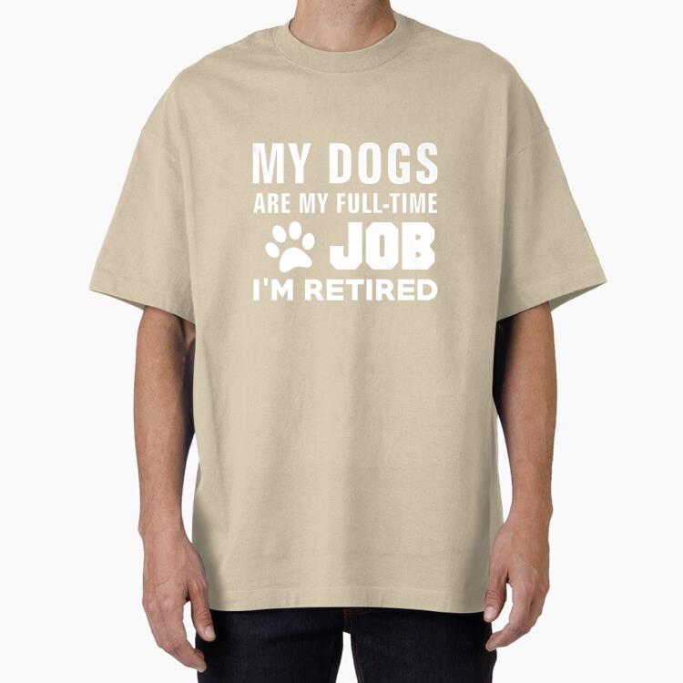 My Dogs Are My FullTime Job Im Retired Oversized T-Shirt
